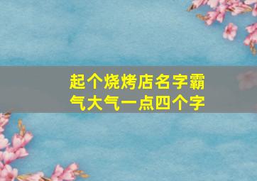 起个烧烤店名字霸气大气一点四个字