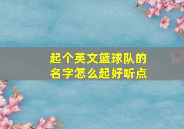 起个英文篮球队的名字怎么起好听点