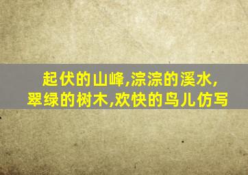 起伏的山峰,淙淙的溪水,翠绿的树木,欢快的鸟儿仿写