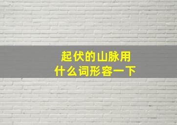 起伏的山脉用什么词形容一下