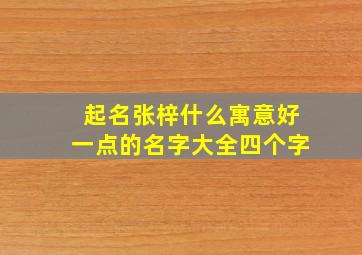 起名张梓什么寓意好一点的名字大全四个字