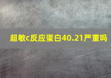 超敏c反应蛋白40.21严重吗