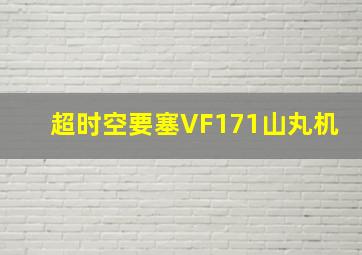 超时空要塞VF171山丸机