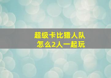 超级卡比猎人队怎么2人一起玩