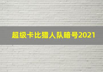 超级卡比猎人队暗号2021