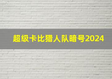 超级卡比猎人队暗号2024