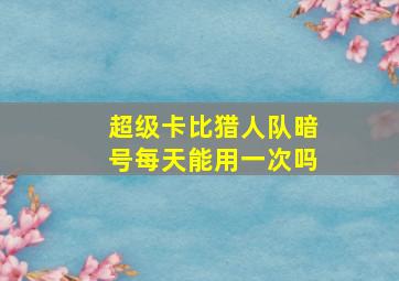 超级卡比猎人队暗号每天能用一次吗