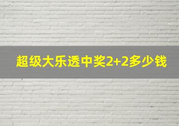 超级大乐透中奖2+2多少钱