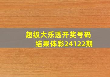 超级大乐透开奖号码结果体彩24122期