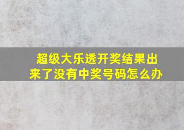 超级大乐透开奖结果出来了没有中奖号码怎么办