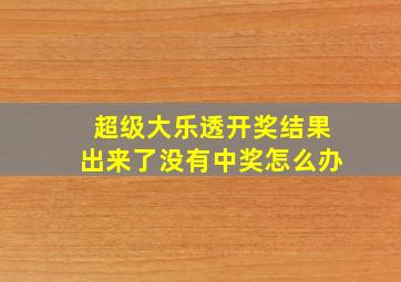 超级大乐透开奖结果出来了没有中奖怎么办