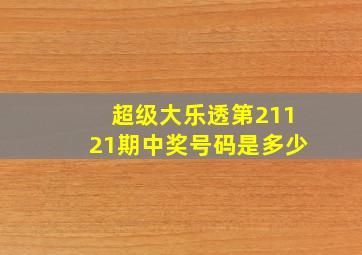 超级大乐透第21121期中奖号码是多少