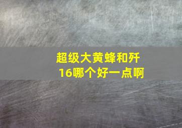 超级大黄蜂和歼16哪个好一点啊