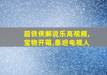 超铁侠解说乐高视频,宝物开箱,泰坦电视人