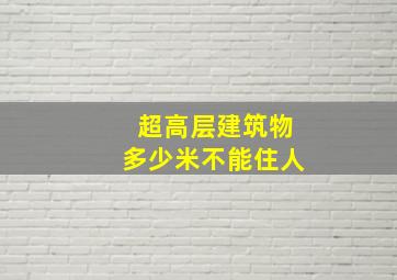 超高层建筑物多少米不能住人