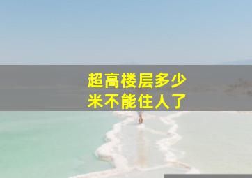 超高楼层多少米不能住人了