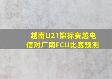 越南U21锦标赛越电信对广南FCU比赛预测