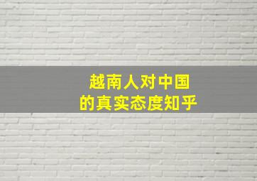 越南人对中国的真实态度知乎