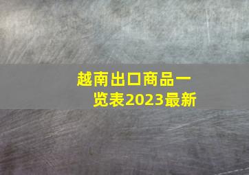 越南出口商品一览表2023最新