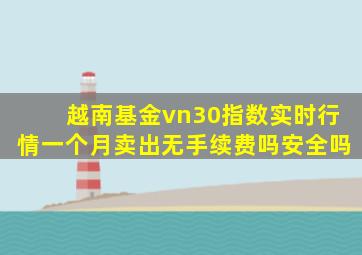 越南基金vn30指数实时行情一个月卖出无手续费吗安全吗