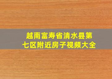 越南富寿省清水县第七区附近房子视频大全