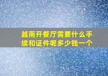 越南开餐厅需要什么手续和证件呢多少钱一个