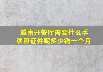 越南开餐厅需要什么手续和证件呢多少钱一个月