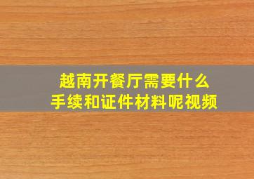 越南开餐厅需要什么手续和证件材料呢视频