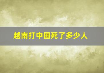 越南打中国死了多少人