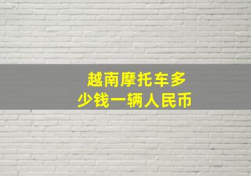 越南摩托车多少钱一辆人民币