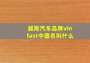 越南汽车品牌vinfast中国名叫什么