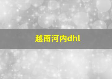 越南河内dhl