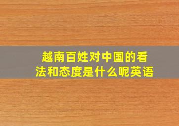 越南百姓对中国的看法和态度是什么呢英语