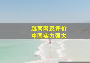 越南网友评价中国实力强大