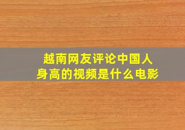 越南网友评论中国人身高的视频是什么电影