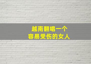 越南翻唱一个容易受伤的女人