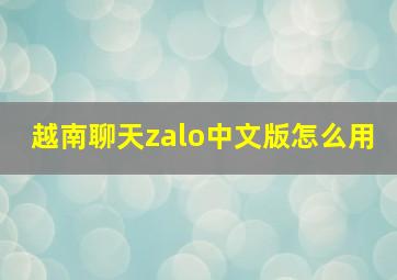 越南聊天zalo中文版怎么用