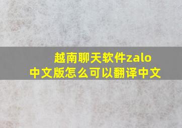 越南聊天软件zalo中文版怎么可以翻译中文