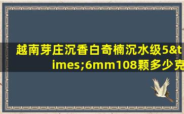 越南芽庄沉香白奇楠沉水级5×6mm108颗多少克