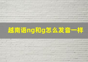 越南语ng和g怎么发音一样