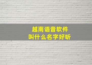 越南语音软件叫什么名字好听