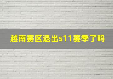 越南赛区退出s11赛季了吗