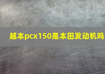 越本pcx150是本田发动机吗