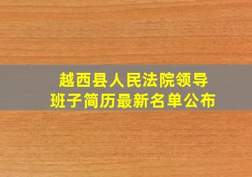 越西县人民法院领导班子简历最新名单公布