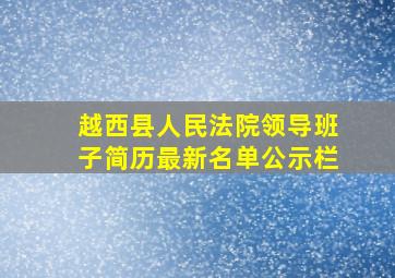 越西县人民法院领导班子简历最新名单公示栏