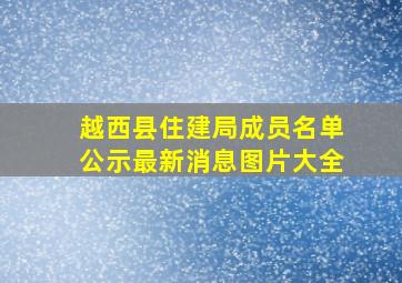 越西县住建局成员名单公示最新消息图片大全