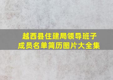 越西县住建局领导班子成员名单简历图片大全集