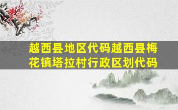 越西县地区代码越西县梅花镇塔拉村行政区划代码