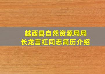 越西县自然资源局局长龙言红同志简历介绍