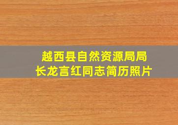 越西县自然资源局局长龙言红同志简历照片